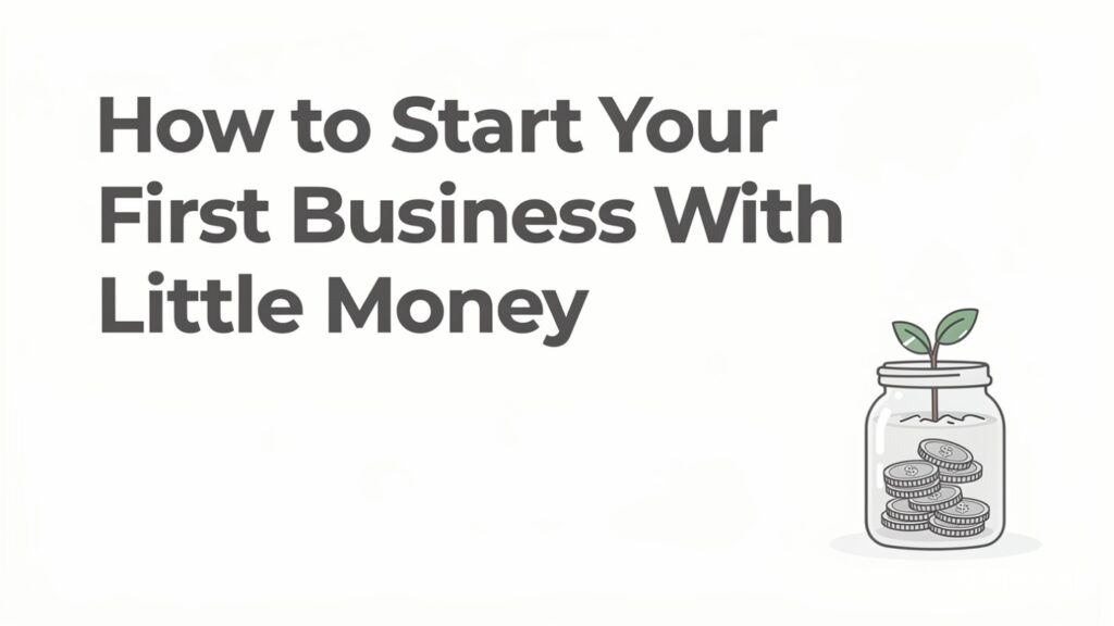 How to Start Your First Business With Little Money (And Even Less Courage)